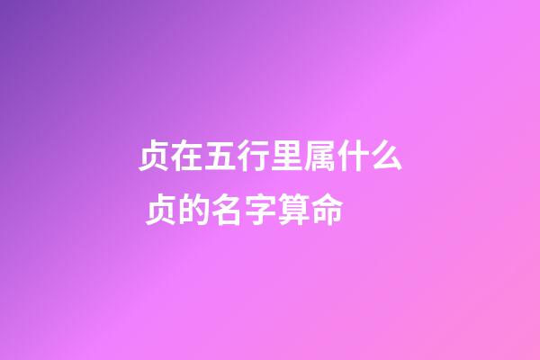 贞在五行里属什么 贞的名字算命